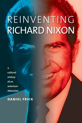 Reinventing Richard Nixon: A Cultural History of an American Obsession (CultureAmerica)