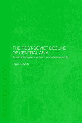 The Post-Soviet Decline of Central Asia: Sustainable Development and Comprehensive Capital (Central Asia Research Forum)
