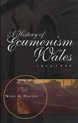A History of Ecumenism in Wales 1956-1990 (University of Wales - Bangor History of Religion)