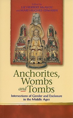Anchorites, Wombs, and Tombs: Intersections of Gender and Enclosure in the Middle Ages (Religion & Culture in the Middle Ages)