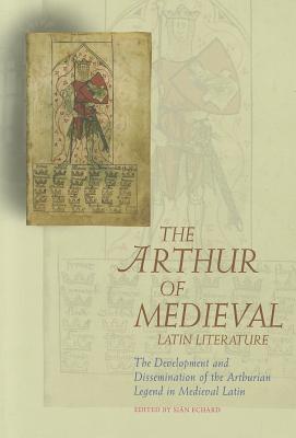 The Arthur of Medieval Latin Literature: The Development and Dissemination of the Arthurian Legend in Medieval Latin (Arthurian Literature in the Middle Ages)
