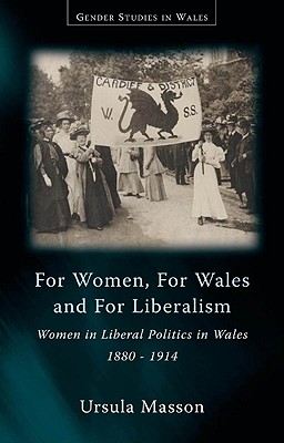 For Women, for Wales, and for Liberalism: Women in Liberal Politics in Wales 1880-1914 (Gender Studies in Wales)