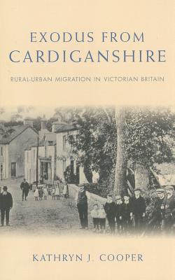 Exodus from Cardiganshire: Rural-Urban Migration in Victorian Britain (Studies in Welsh History)
