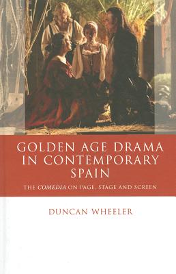 Golden Age Drama in Contemporary Spain: The Comedia on Page, Stage and Screen (University of Wales - Iberian and Latin American Studies)