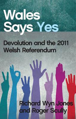 Wales Says Yes: Devolution and the 2011 Welsh Referendum