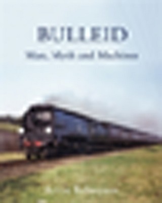 BULLEID: Man, Myth and Machines