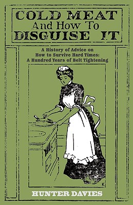 Cold Meat and How to Disguise It: A History of Advice on How to Survive Hard Times: A Hundred Years of Belt Tightening