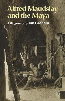 Alfred Maudslay and the Maya : A Biography