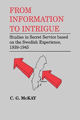 From Information to Intrigue: Studies in Secret Service Based on the Swedish Experience, 1939-1945 (Studies in Intelligence)