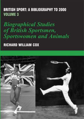 British Sport - a Bibliography to 2000: Volume 3: Biographical Studies of Britsh Sportsmen, Women and Animals (Sports Reference Library)