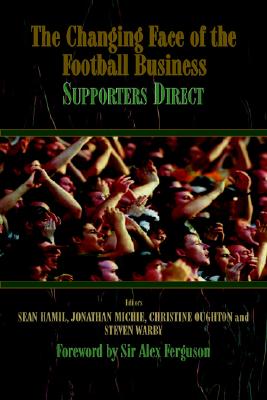 The Changing Face of the Football Business: Supporters Direct (Sport in the Global Society)