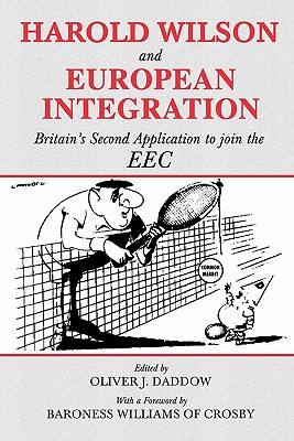 Harold Wilson and European Integration (Cass Series--British Foreign and Colonial Policy Series)