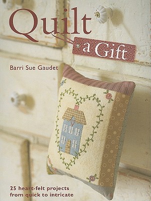 Image for QUILT A GIFT : 25 HEART-FELT PROJECTS FROM QUICK TO INTRICATE