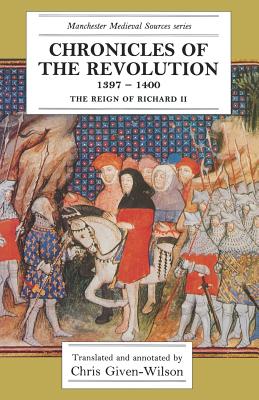 Chronicles of the Revolution, 13971400: The reign of Richard II (Manchester Medieval Sources)