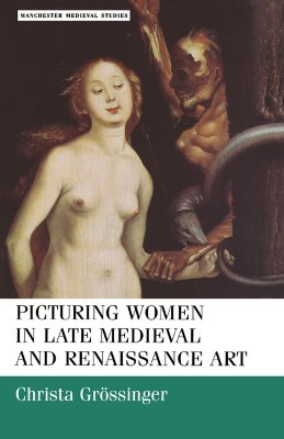 Picturing women in late medieval and renaissance art (Manchester Medieval Studies, 4)