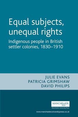 Equal Subjects, Unequal Rights: Indigenous People in British Settler Colonies, 1830-1910 (Studies in Imperialism)