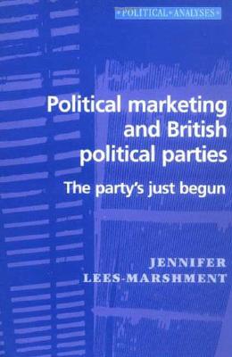 Political Marketing and British Political Parties: The Party's Just Begun (Political Analyses S)