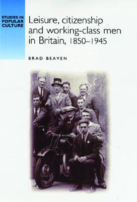 Leisure, Citizenship and Working-Class Men in Britain, 1850-1945 (Studies in Popular Culture)