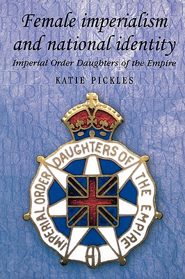 Female imperialism and national identity: Imperial Order Daughters of the Empire (Studies in Imperialism)