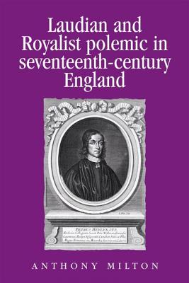 Laudian and Royalist Polemic in Seventeenth-century England: The Career and Writings of Peter Heylyn (Politics, Culture & Society in Early Modern Britain)