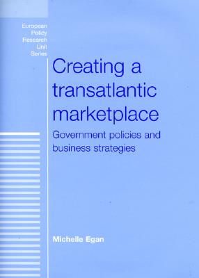 Creating a Transatlantic Marketplace: Government Policies and Business Strategies (European Policy Research Unit)