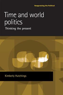Time and world politics: Thinking the present (Reappraising the Political)