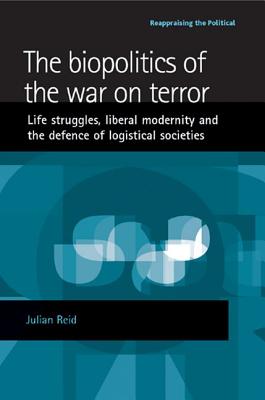 The biopolitics of the war on terror: Life struggles, liberal modernity and the defence of logistical societies (Reappraising the Political)