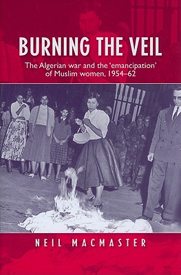 Burning the veil: The Algerian war and the 'emancipation' of Muslim women, 195462