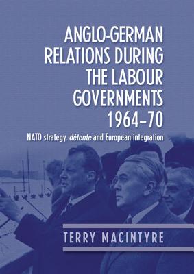 AngloGerman relations during the Labour governments 196470: NATO strategy, dtente and European integration