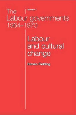 The Labour governments 19641970 volume 1: Labour and cultural change (Labour Governments 1964-70)