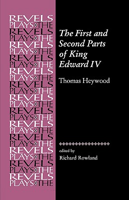 The First and Second Parts of King Edward IV: Thomas Heywood (The Revels Plays)