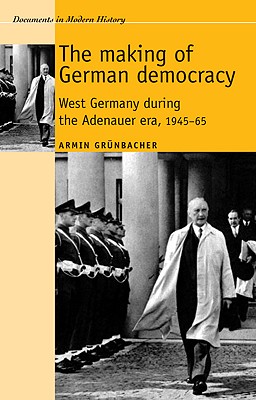 The making of German democracy: West Germany during the Adenauer era, 194565 (Documents in Modern History)
