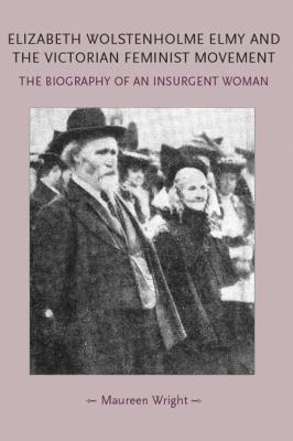 Elizabeth Wolstenholme Elmy and the Victorian Feminist Movement: The biography of an insurgent woman (Gender in History)