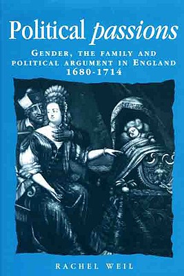 Political passions: Gender, the family and political argument in England, 16801714 (Politics, Culture and Society in Early Modern Britain)