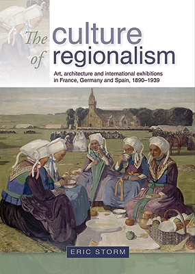 The culture of regionalism: Art, architecture and international exhibitions in France, Germany and Spain, 18901939