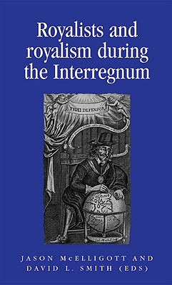 Royalists and Royalism during the Interregnum (Politics, Culture and Society in Early Modern Britain)