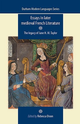 Essays in later medieval French literature: The legacy of Jane H. M. Taylor (Durham Modern Languages Series)