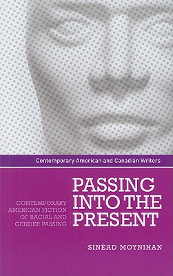 Passing into the present: Contemporary American fiction of racial and gender passing (Contemporary American and Canadian Writers)