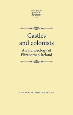 Castles and colonists: An archaeology of Elizabethan Ireland (The Manchester Spenser)