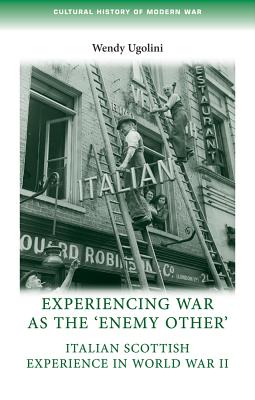 Experiencing war as the 'enemy other': Italian Scottish experience in World War II (Cultural History of Modern War)