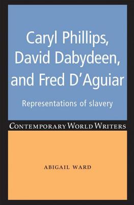 Caryl Phillips, David Dabydeen and Fred D'Aguiar: Representations of slavery (Contemporary World Writers)
