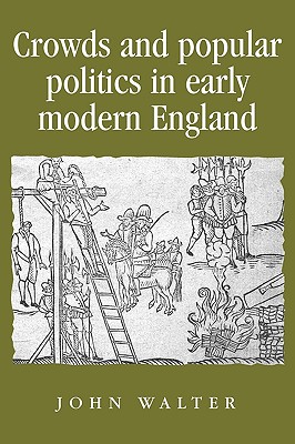 Crowds and Popular Politics in Early Modern England (Politics, Culture and Society in Early Modern Britain)