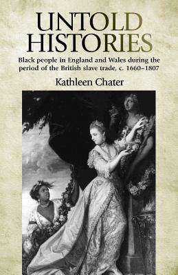Untold Histories: Black people in England and Wales during the period of the British Slave trade, c. 16601807