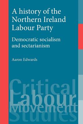 A history of the Northern Ireland Labour Party: Democratic socialism and sectarianism (Critical Labour Movement Studies)
