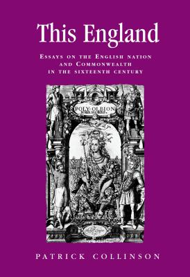 This England: Essays on the English nation and Commonwealth in the sixteenth century (Politics, Culture and Society in Early Modern Britain)