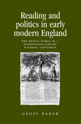 Reading and politics in early modern England: The mental world of a seventeenth-century Catholic gentleman (Politics, Culture and Society in Early Modern Britain)