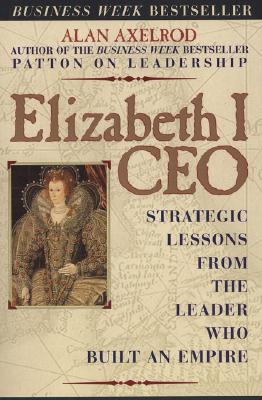 Elizabeth I CEO: Strategic Lessons from the Leader Who Built an Empire Image for Elizabeth I CEO: Strategic Lessons from the Leader Who Built an Empire