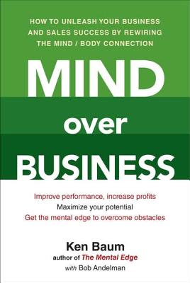 Mind Over Business: How to Unleash Your Business and Sales Success by Rewiring the Mind/Body Connect ion