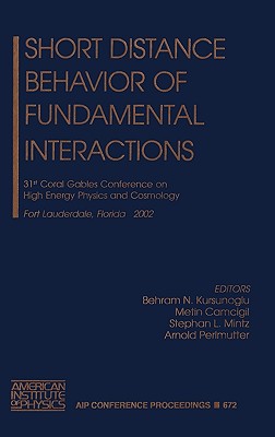 Short Distance Behavior of Fundamental Interactions: 31st Coral Gables Conference on High Engergy Physics and Cosmology, Fort Lauterdale, Florida 11-14 December 2002 (AIP Conference Proceedings, 672)