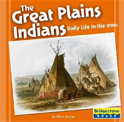 The Great Plains Indians: Daily Life in the 1700s (Native American Life: Regional Tribes)